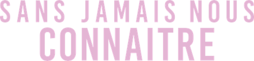 Sans jamais nous connaître