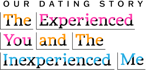 Our Dating Story: The Experienced You and The Inexperienced Me
